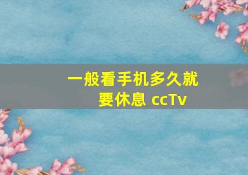 一般看手机多久就要休息 ccTv